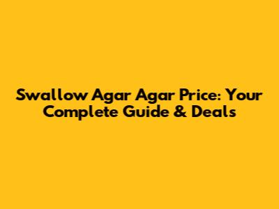 Swallow Agar Agar Price: Your Complete Guide & Deals