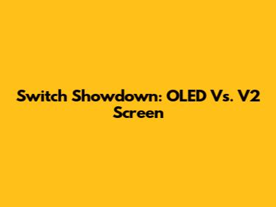 Switch Showdown: OLED Vs. V2 Screen