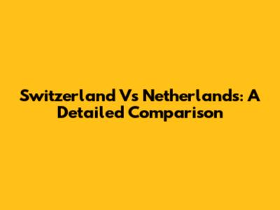 Switzerland Vs Netherlands: A Detailed Comparison