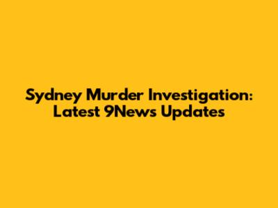 Sydney Murder Investigation: Latest 9News Updates