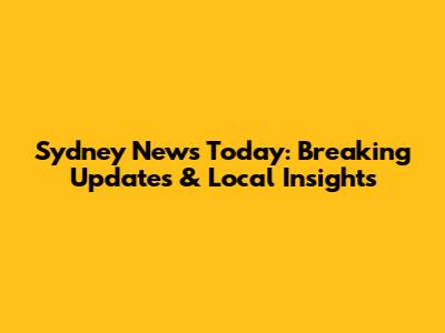 Sydney News Today: Breaking Updates & Local Insights