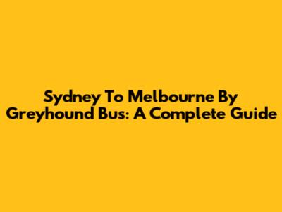 Sydney To Melbourne By Greyhound Bus: A Complete Guide