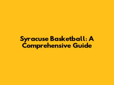 Syracuse Basketball: A Comprehensive Guide