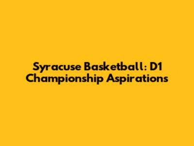 Syracuse Basketball: D1 Championship Aspirations