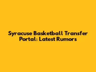 Syracuse Basketball Transfer Portal: Latest Rumors