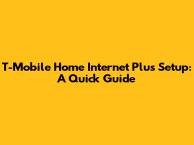T-Mobile Home Internet Plus Setup: A Quick Guide