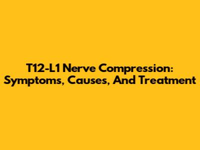 T12-L1 Nerve Compression: Symptoms, Causes, And Treatment