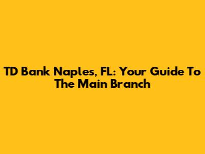 TD Bank Naples, FL: Your Guide To The Main Branch