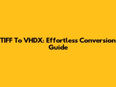 TIFF To VHDX: Effortless Conversion Guide