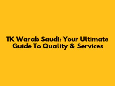 TK Warab Saudi: Your Ultimate Guide To Quality & Services