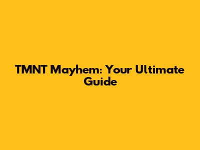 TMNT Mayhem: Your Ultimate Guide