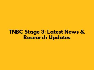 TNBC Stage 3: Latest News & Research Updates