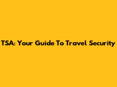 TSA: Your Guide To Travel Security