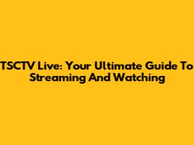 TSCTV Live: Your Ultimate Guide To Streaming And Watching