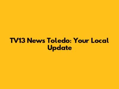 TV13 News Toledo: Your Local Update