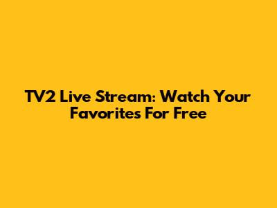 TV2 Live Stream: Watch Your Favorites For Free