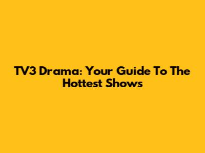 TV3 Drama: Your Guide To The Hottest Shows