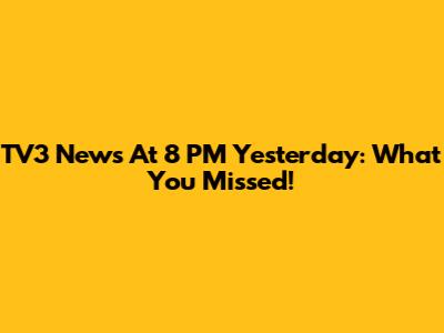 TV3 News At 8 PM Yesterday: What You Missed!