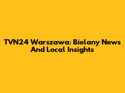 TVN24 Warszawa: Bielany News And Local Insights