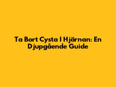 Ta Bort Cysta I Hjärnan: En Djupgående Guide
