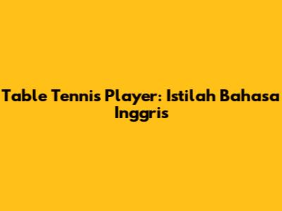Table Tennis Player: Istilah Bahasa Inggris