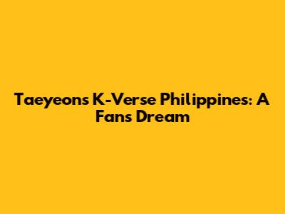 Taeyeon's K-Verse Philippines: A Fan's Dream