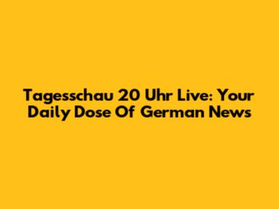 Tagesschau 20 Uhr Live: Your Daily Dose Of German News