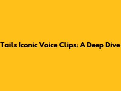 Tails' Iconic Voice Clips: A Deep Dive