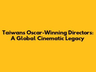 Taiwan's Oscar-Winning Directors: A Global Cinematic Legacy
