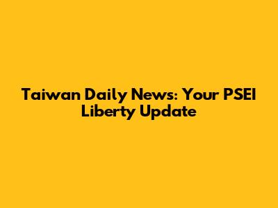 Taiwan Daily News: Your PSEI Liberty Update