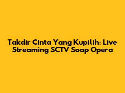 Takdir Cinta Yang Kupilih: Live Streaming SCTV Soap Opera