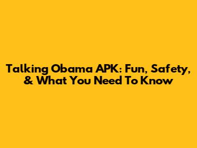 Talking Obama APK: Fun, Safety, & What You Need To Know