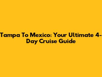 Tampa To Mexico: Your Ultimate 4-Day Cruise Guide