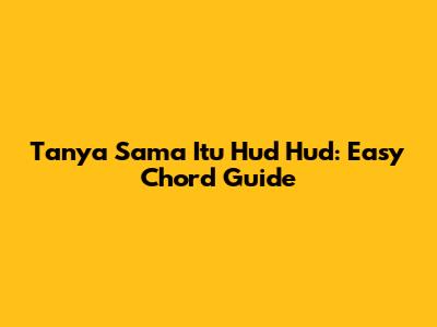 Tanya Sama Itu Hud Hud: Easy Chord Guide