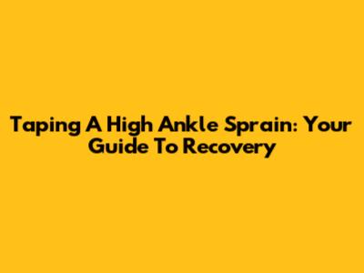 Taping A High Ankle Sprain: Your Guide To Recovery