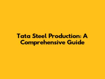 Tata Steel Production: A Comprehensive Guide