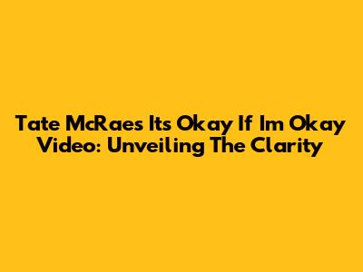Tate McRae's 'It's Okay If I'm Okay' Video: Unveiling The Clarity