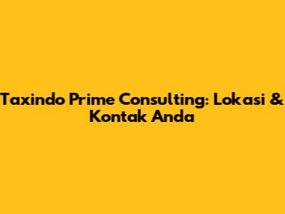 Taxindo Prime Consulting: Lokasi & Kontak Anda