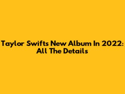 Taylor Swift's New Album In 2022: All The Details
