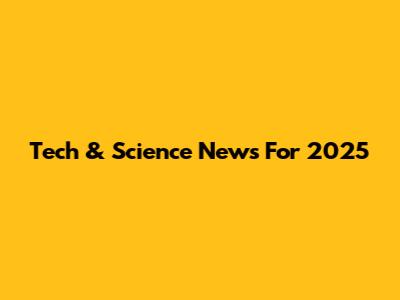 Tech & Science News For 2025