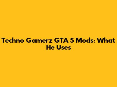 Techno Gamerz GTA 5 Mods: What He Uses