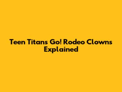 Teen Titans Go! Rodeo Clowns Explained