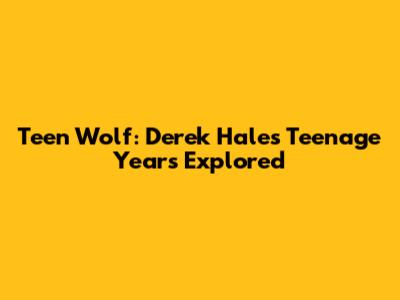 Teen Wolf: Derek Hale's Teenage Years Explored