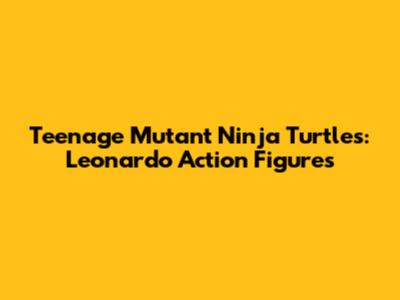 Teenage Mutant Ninja Turtles: Leonardo Action Figures
