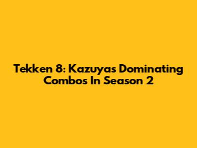 Tekken 8: Kazuya's Dominating Combos In Season 2
