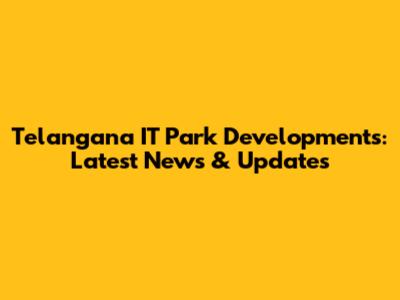 Telangana IT Park Developments: Latest News & Updates