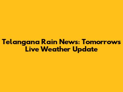 Telangana Rain News: Tomorrow's Live Weather Update