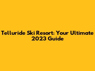 Telluride Ski Resort: Your Ultimate 2023 Guide