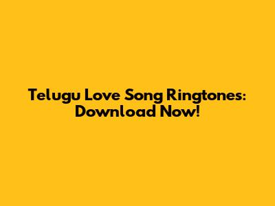 Telugu Love Song Ringtones: Download Now!