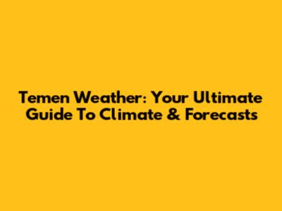 Temen Weather: Your Ultimate Guide To Climate & Forecasts